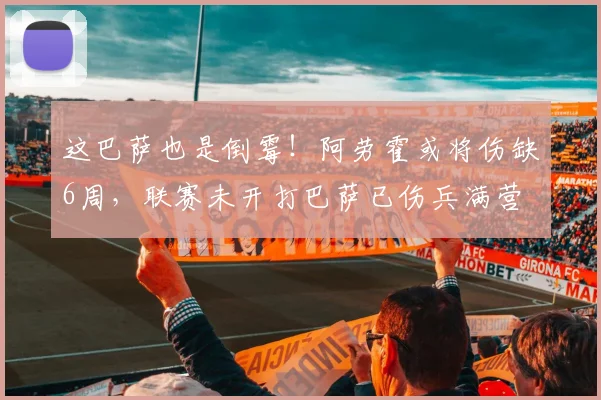 这巴萨也是倒霉！阿劳霍或将伤缺6周，联赛未开打巴萨已伤兵满营