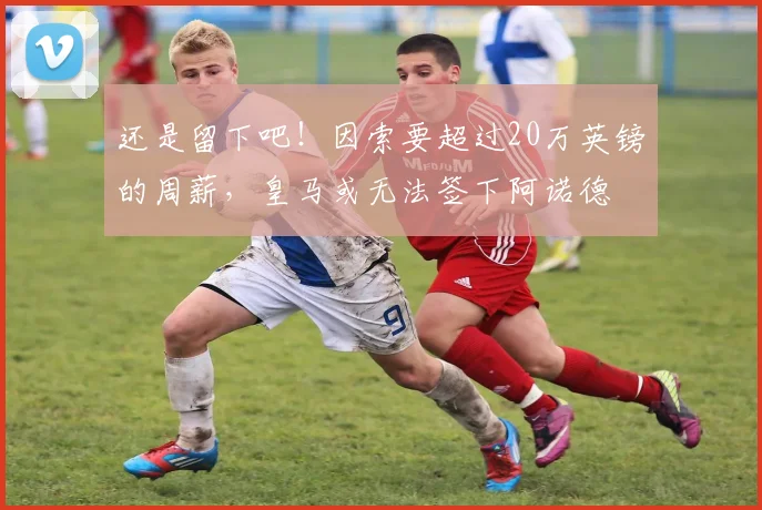 还是留下吧！因索要超过20万英镑的周薪，皇马或无法签下阿诺德