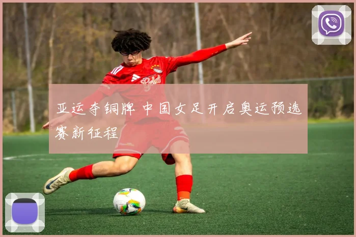 亚运夺铜牌 中国女足开启奥运预选赛新征程