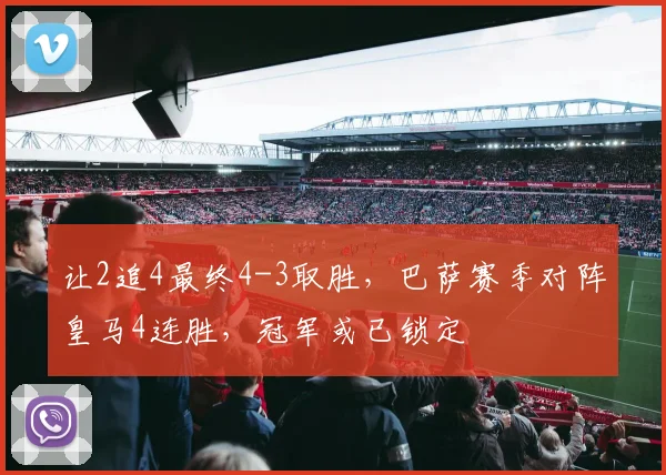 让2追4最终4-3取胜，巴萨赛季对阵皇马4连胜，冠军或已锁定
