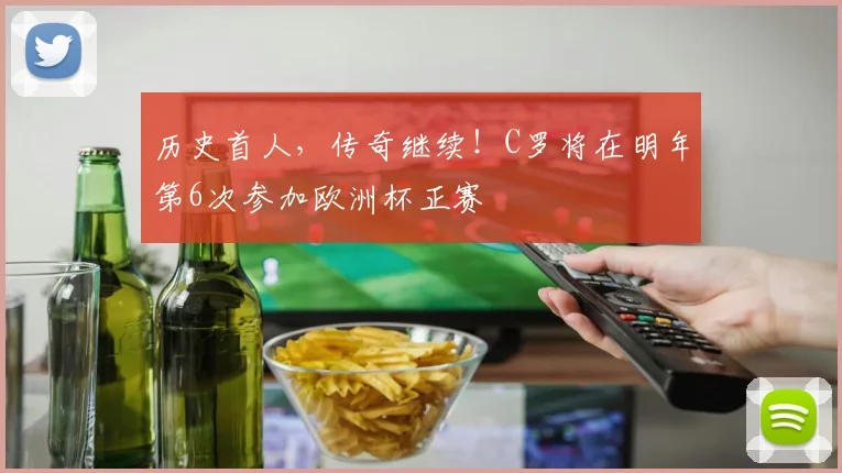 历史首人，传奇继续！C罗将在明年第6次参加欧洲杯正赛