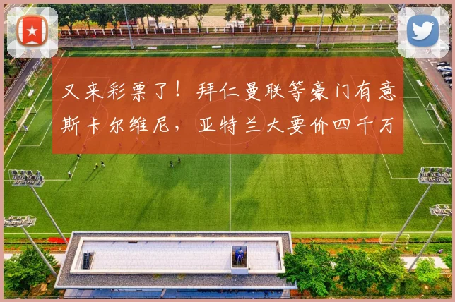 又来彩票了！拜仁曼联等豪门有意斯卡尔维尼，亚特兰大要价四千万