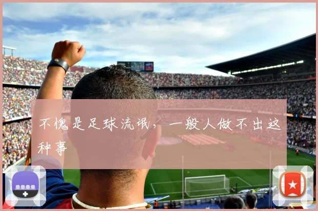 不愧是足球流氓，一般人做不出这种事