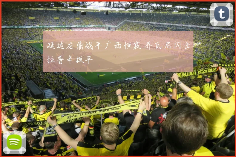 延边龙鼎战平广西恒宸 乔瓦尼闪击拉普辛扳平