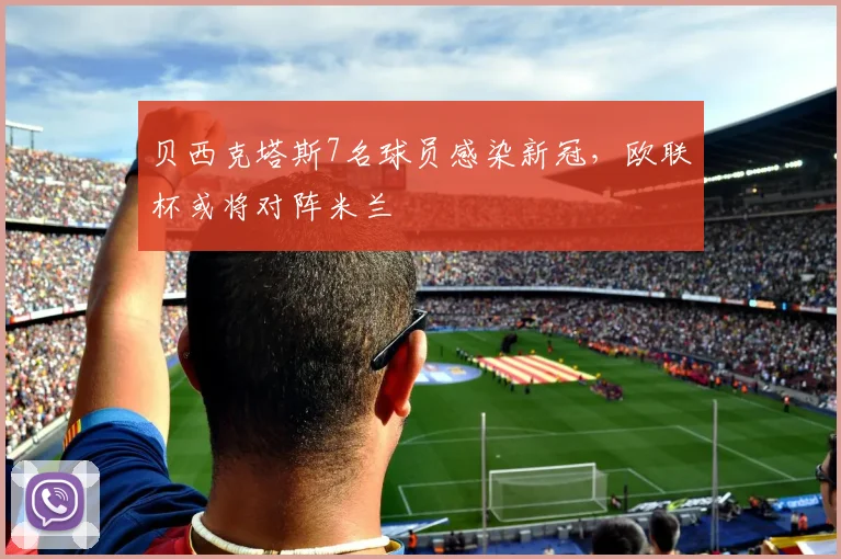 贝西克塔斯7名球员感染新冠，欧联杯或将对阵米兰