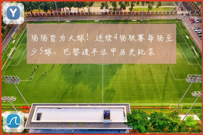 场场皆为大球！连续4场联赛每场至少5球，巴黎追平法甲历史纪录