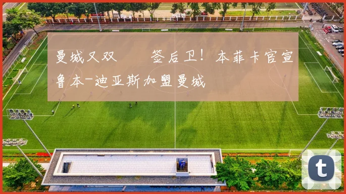 曼城又双叒叕签后卫！本菲卡官宣鲁本-迪亚斯加盟曼城