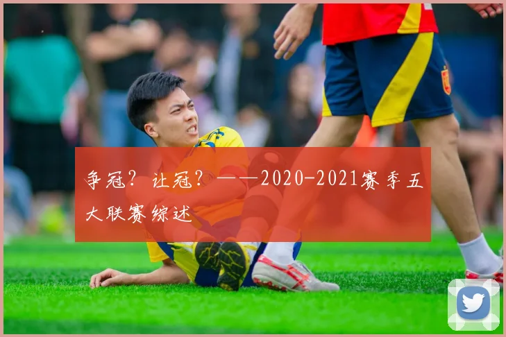 争冠？让冠？——2020-2021赛季五大联赛综述