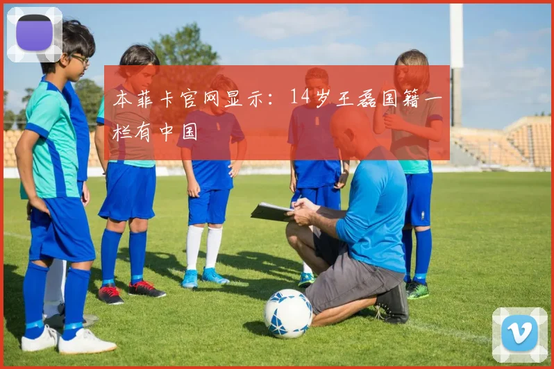 本菲卡官网显示：14岁王磊国籍一栏有中国