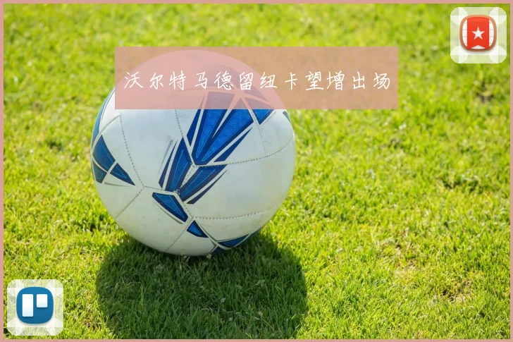 沃尔特马德留纽卡望增出场