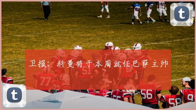 卫报：科曼将于本周就任巴萨主帅