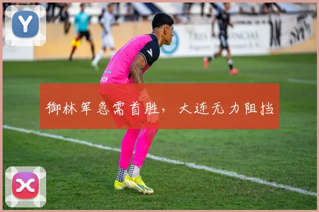 御林军急需首胜，大连无力阻挡
