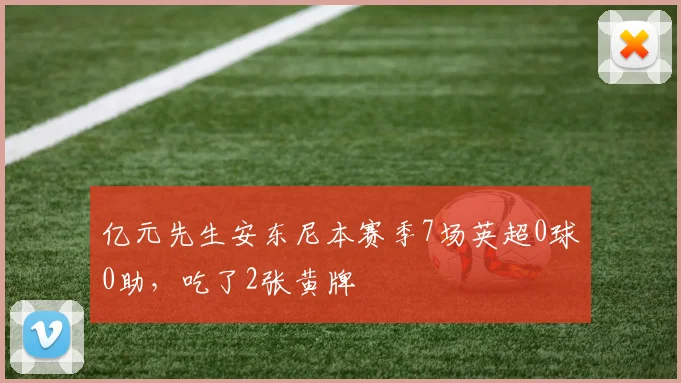 亿元先生安东尼本赛季7场英超0球0助，吃了2张黄牌