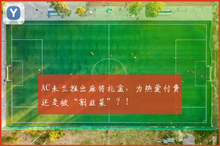 AC米兰推出麻将礼盒，为热爱付费还是被“割韭菜”？！