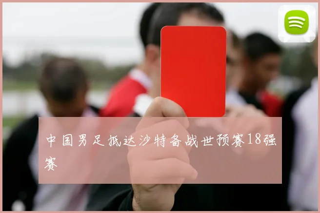 中国男足抵达沙特备战世预赛18强赛