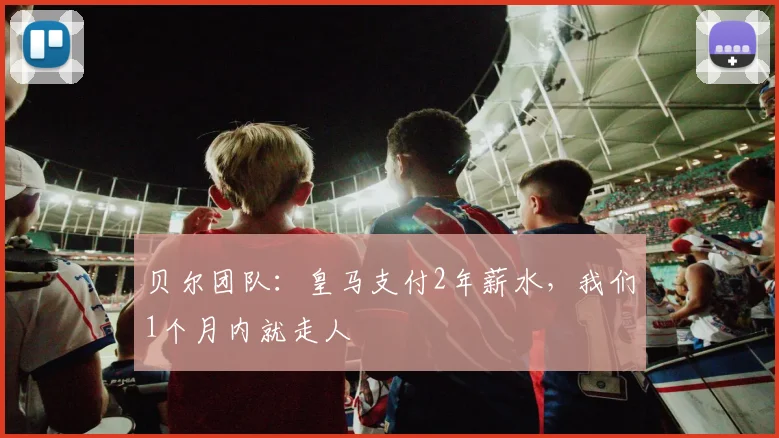 贝尔团队：皇马支付2年薪水，我们1个月内就走人