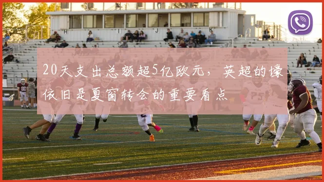 20天支出总额超5亿欧元，英超的壕依旧是夏窗转会的重要看点
