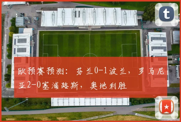 欧预赛预测：芬兰0-1波兰，罗马尼亚2-0塞浦路斯，奥地利胜