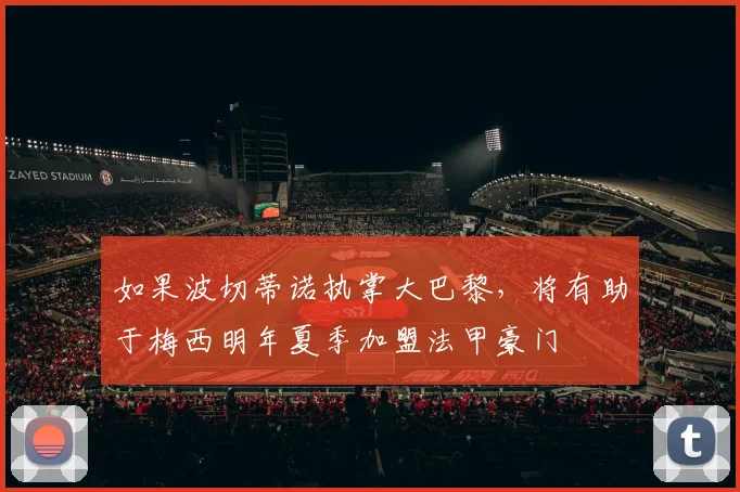 如果波切蒂诺执掌大巴黎，将有助于梅西明年夏季加盟法甲豪门