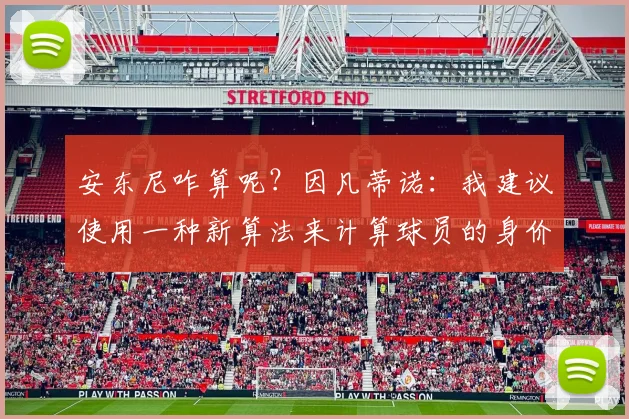 安东尼咋算呢？因凡蒂诺：我建议使用一种新算法来计算球员的身价