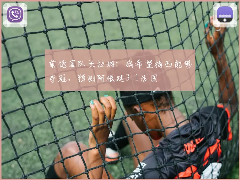 前德国队长拉姆：我希望梅西能够夺冠，预测阿根廷3_1法国
