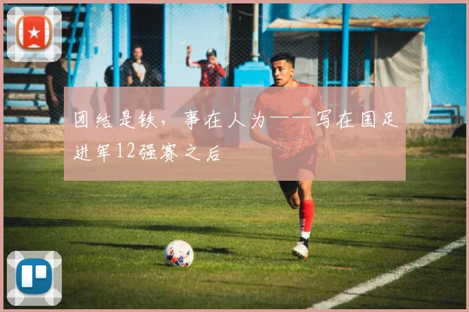 团结是铁，事在人为——写在国足进军12强赛之后