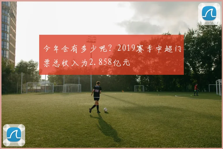 今年会有多少呢？2019赛季中超门票总收入为2.858亿元