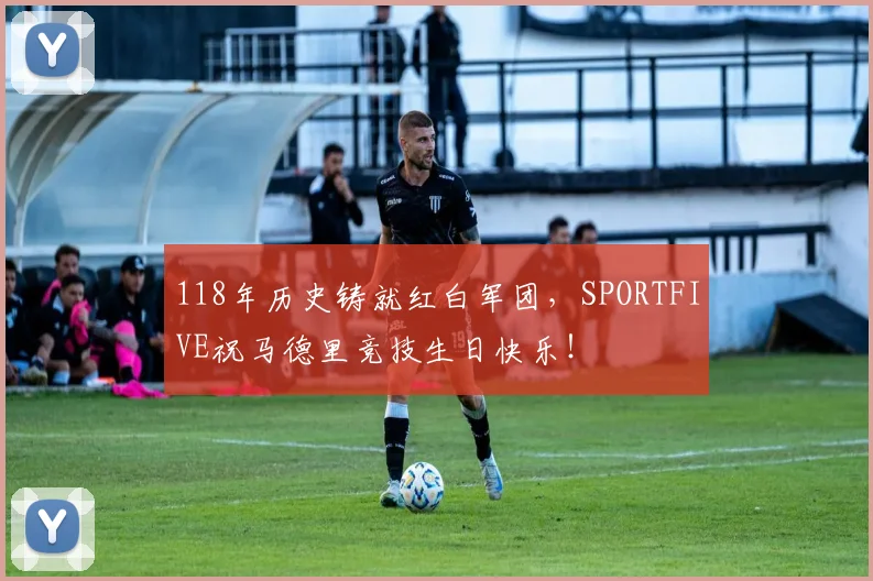 118年历史铸就红白军团，SPORTFIVE祝马德里竞技生日快乐！