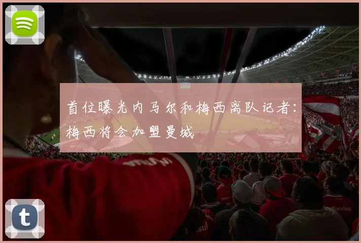 首位曝光内马尔和梅西离队记者：梅西将会加盟曼城