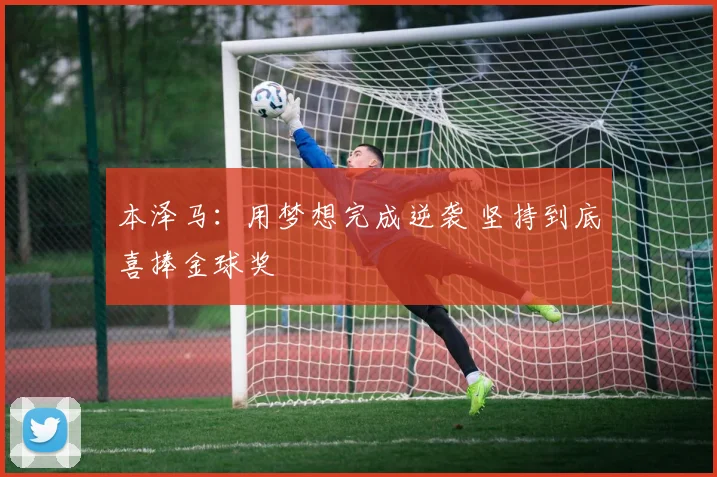 本泽马：用梦想完成逆袭 坚持到底喜捧金球奖