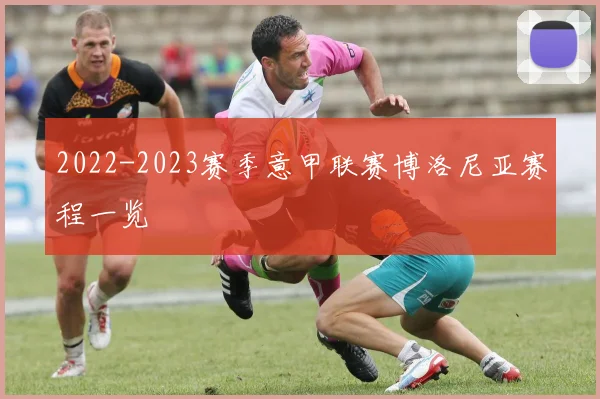 2022-2023赛季意甲联赛博洛尼亚赛程一览