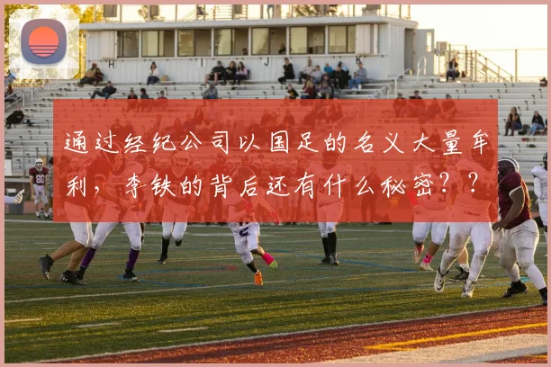 通过经纪公司以国足的名义大量牟利，李铁的背后还有什么秘密？？