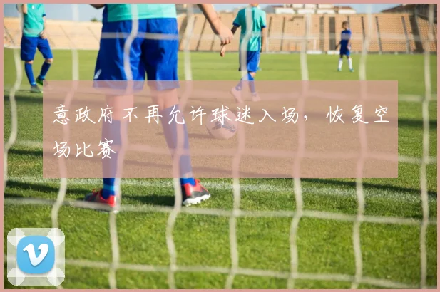 意政府不再允许球迷入场，恢复空场比赛